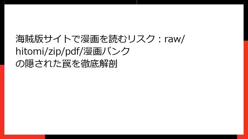 海賊版サイトで漫画を読むリスク:raw/hitomi/zip/pdf/漫画バンクの隠された罠を徹底解剖