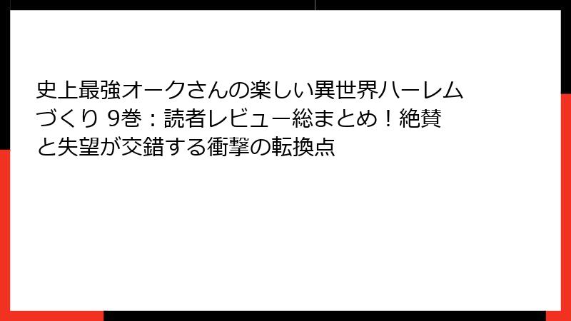 史上最強オークさんの楽しい異世界ハーレムづくり 9巻:読者レビュー総まとめ!絶賛と失望が交錯する衝撃の転換点