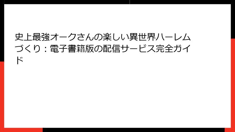 史上最強オークさんの楽しい異世界ハーレムづくり:電子書籍版の配信サービス完全ガイド