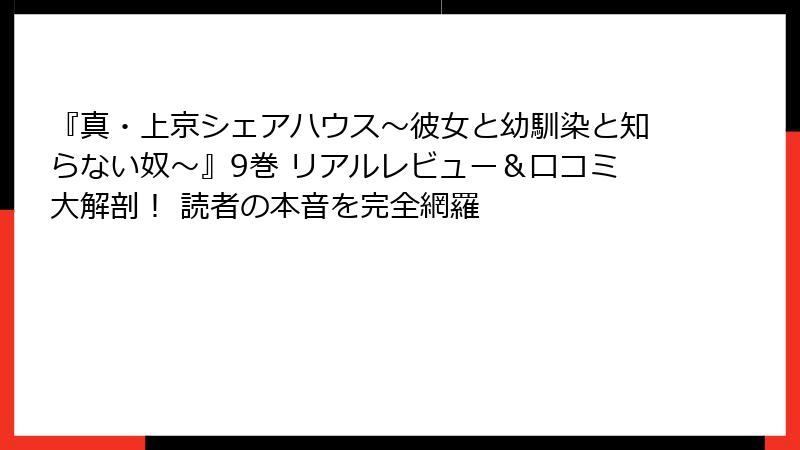 『真・上京シェアハウス~彼女と幼馴染と知らない奴~』9巻 リアルレビュー&口コミ大解剖! 読者の本音を完全網羅