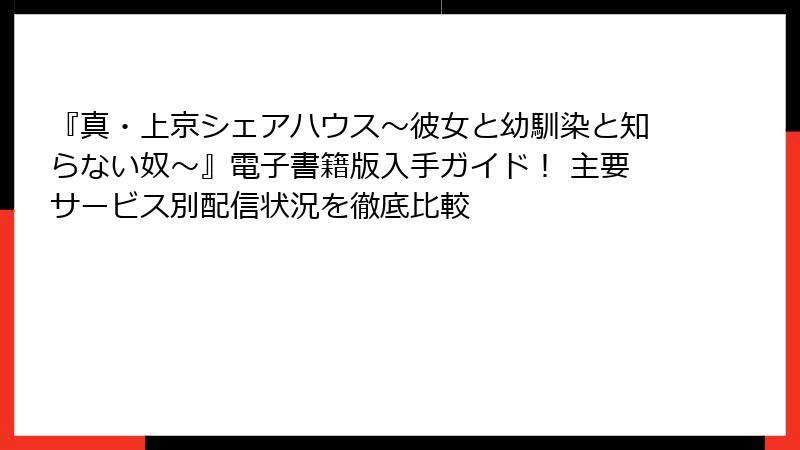 『真・上京シェアハウス~彼女と幼馴染と知らない奴~』電子書籍版入手ガイド! 主要サービス別配信状況を徹底比較