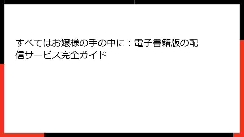 すべてはお嬢様の手の中に:電子書籍版の配信サービス完全ガイド