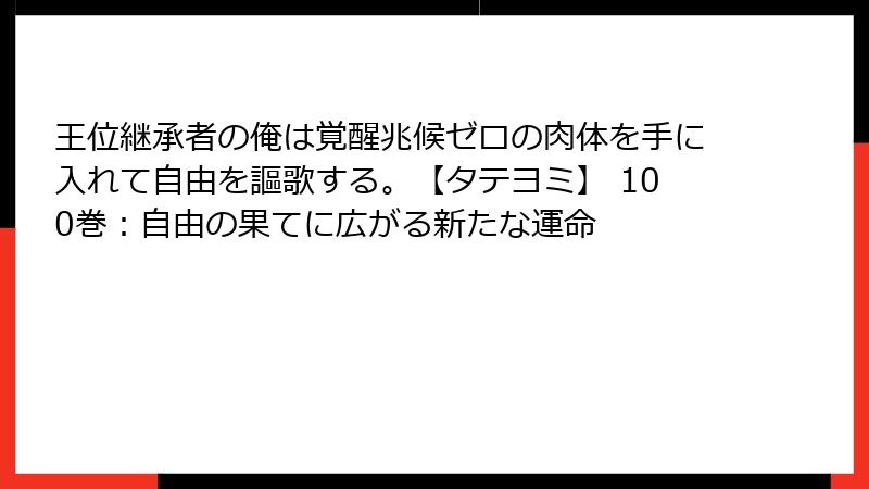 王位継承者の俺は覚醒兆候ゼロの肉体を手に入れて自由を謳歌する。【タテヨミ】 100巻:自由の果てに広がる新たな運命