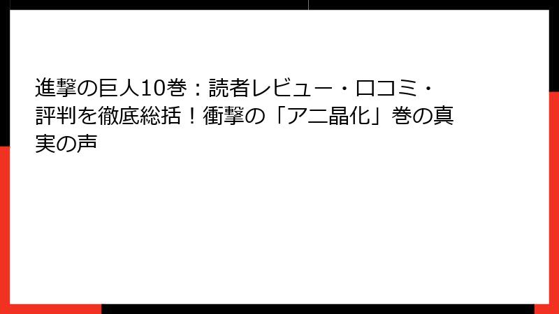 進撃の巨人10巻:読者レビュー・口コミ・評判を徹底総括!衝撃の「アニ晶化」巻の真実の声
