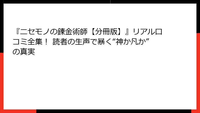 『ニセモノの錬金術師【分冊版】』リアル口コミ全集! 読者の生声で暴く“神か凡か”の真実