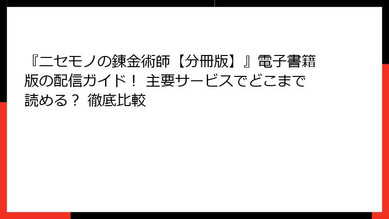 『ニセモノの錬金術師【分冊版】』電子書籍版の配信ガイド! 主要サービスでどこまで読める? 徹底比較