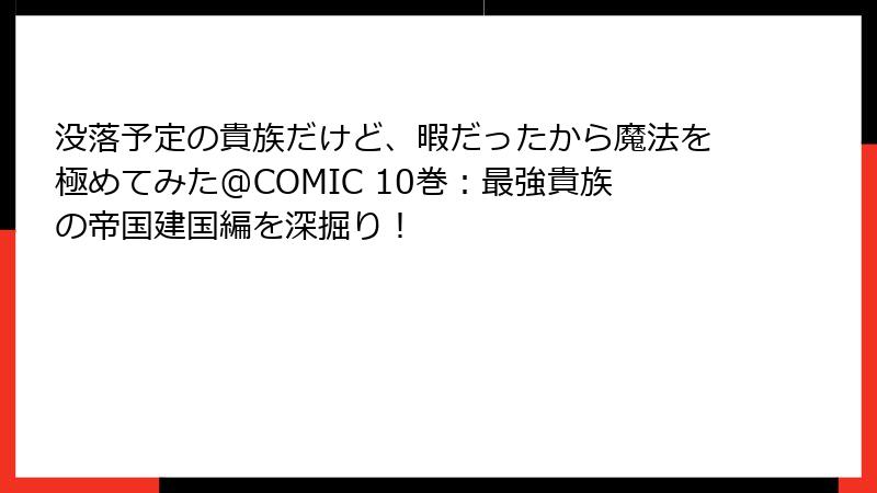 没落予定の貴族だけど、暇だったから魔法を極めてみた@COMIC 10巻:最強貴族の帝国建国編を深掘り!