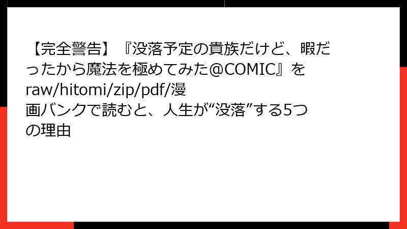 【完全警告】『没落予定の貴族だけど、暇だったから魔法を極めてみた@COMIC』をraw/hitomi/zip/pdf/漫画バンクで読むと、人生が“没落”する5つの理由