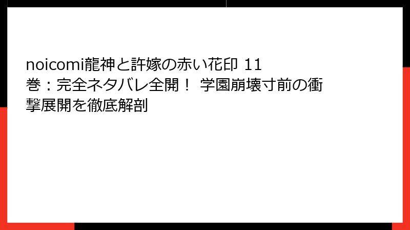 noicomi龍神と許嫁の赤い花印 11巻:完全ネタバレ全開! 学園崩壊寸前の衝撃展開を徹底解剖