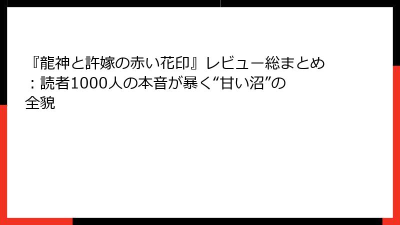 『龍神と許嫁の赤い花印』レビュー総まとめ:読者1000人の本音が暴く“甘い沼”の全貌