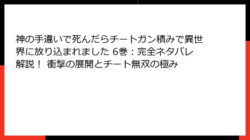 神の手違いで死んだらチートガン積みで異世界に放り込まれました 6巻:完全ネタバレ解説! 衝撃の展開とチート無双の極み