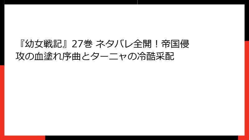 『幼女戦記』27巻 ネタバレ全開!帝国侵攻の血塗れ序曲とターニャの冷酷采配