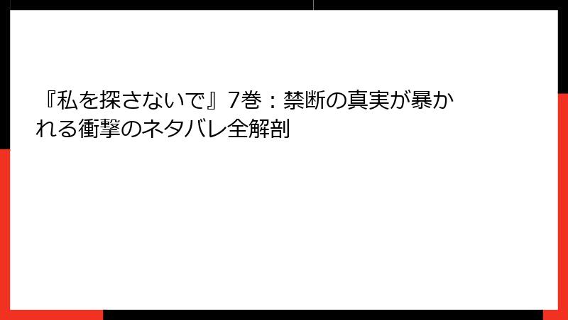『私を探さないで』7巻:禁断の真実が暴かれる衝撃のネタバレ全解剖