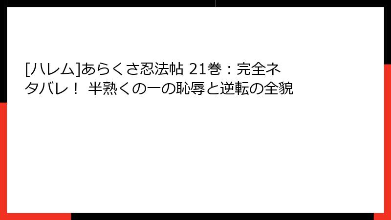 [ハレム]あらくさ忍法帖 21巻：完全ネタバレ！ 半熟くの一の恥辱と逆転の全貌
