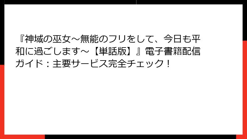 『神域の巫女〜無能のフリをして、今日も平和に過ごします〜【単話版】』電子書籍配信ガイド:主要サービス完全チェック!
