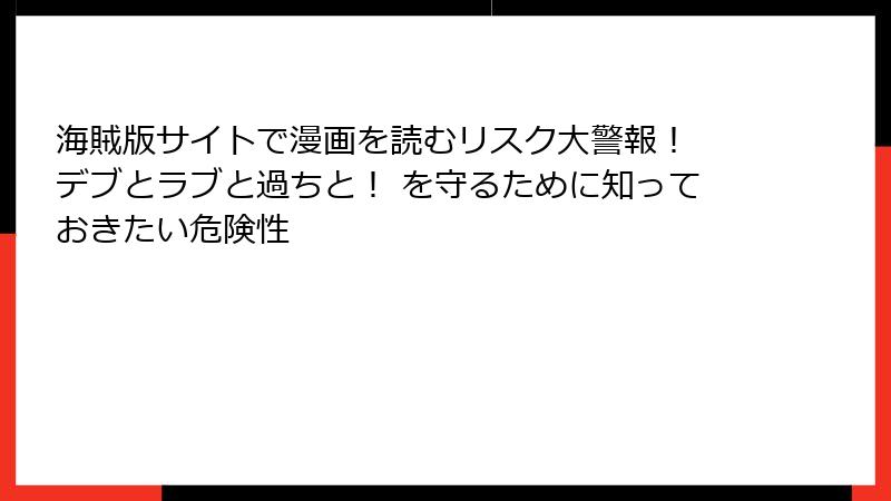 海賊版サイトで漫画を読むリスク大警報! デブとラブと過ちと! を守るために知っておきたい危険性