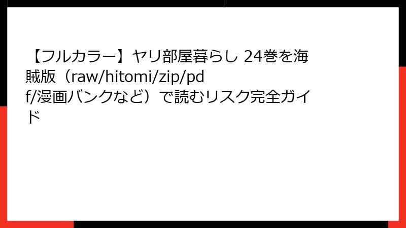 【フルカラー】ヤリ部屋暮らし 24巻を海賊版(raw/hitomi/zip/pdf/漫画バンクなど)で読むリスク完全ガイド