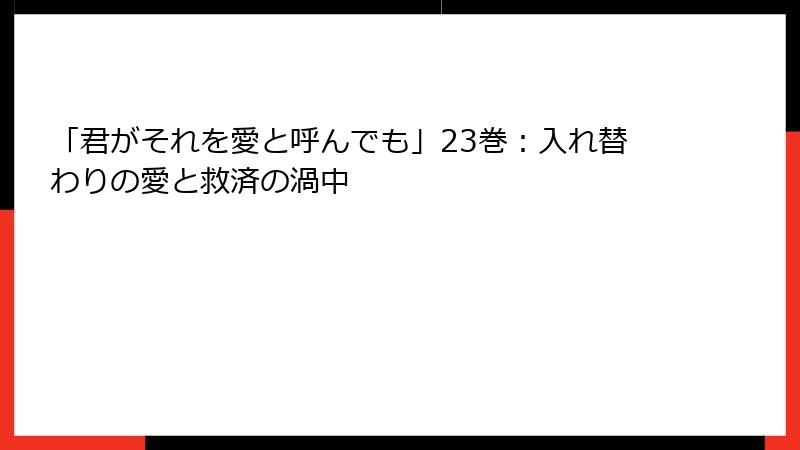 「君がそれを愛と呼んでも」23巻:入れ替わりの愛と救済の渦中