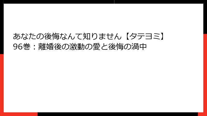 あなたの後悔なんて知りません【タテヨミ】96巻:離婚後の激動の愛と後悔の渦中