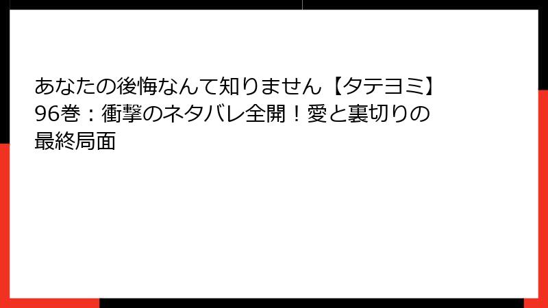あなたの後悔なんて知りません【タテヨミ】96巻:衝撃のネタバレ全開!愛と裏切りの最終局面