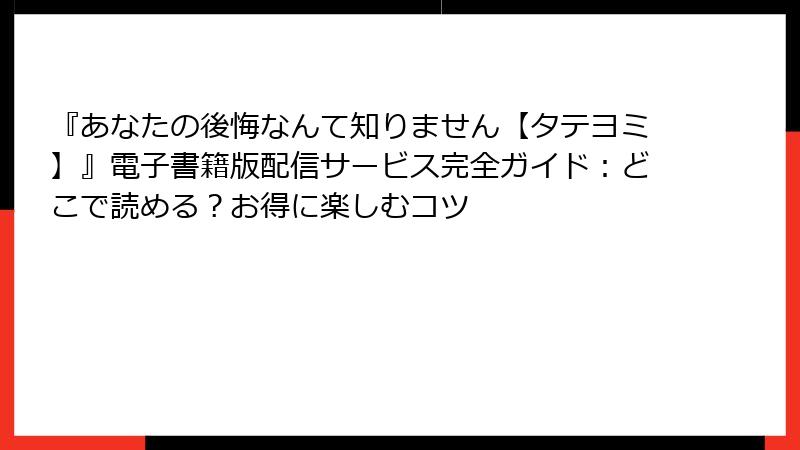 『あなたの後悔なんて知りません【タテヨミ】』電子書籍版配信サービス完全ガイド:どこで読める?お得に楽しむコツ