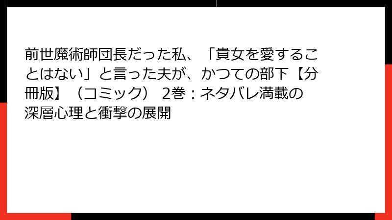 前世魔術師団長だった私、「貴女を愛することはない」と言った夫が、かつての部下【分冊版】(コミック) 2巻:ネタバレ満載の深層心理と衝撃の展開