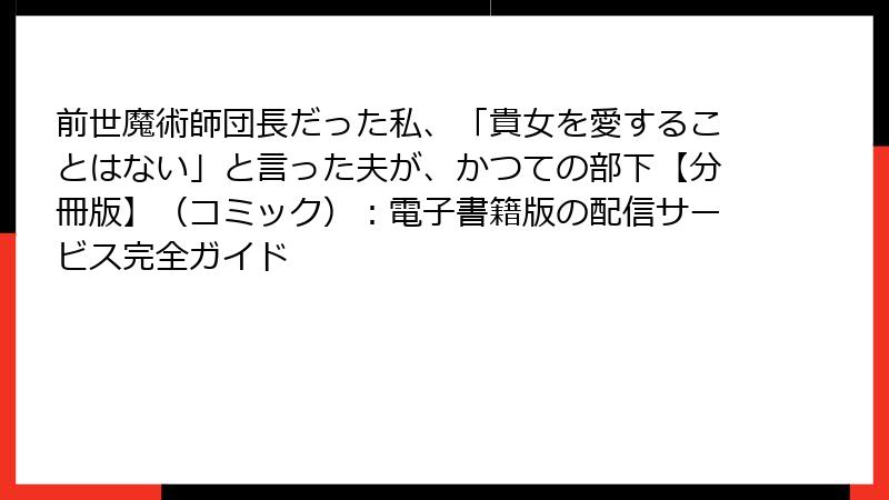 前世魔術師団長だった私、「貴女を愛することはない」と言った夫が、かつての部下【分冊版】(コミック):電子書籍版の配信サービス完全ガイド