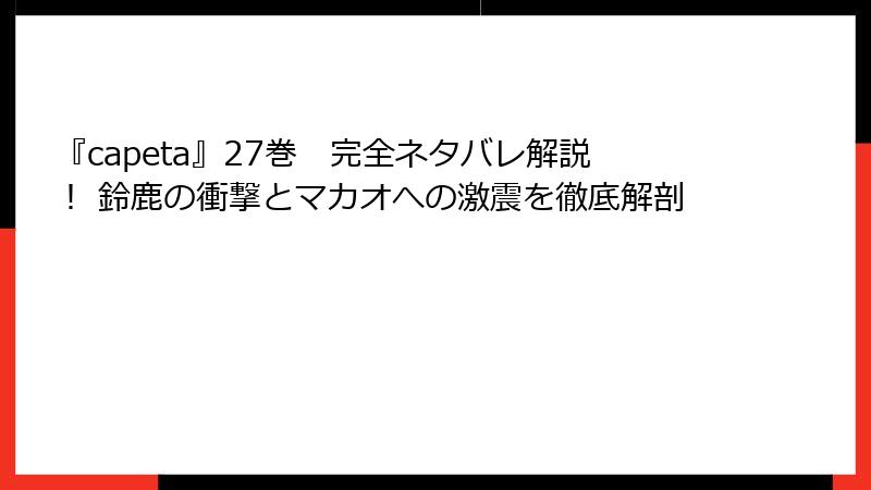 『capeta』27巻 完全ネタバレ解説! 鈴鹿の衝撃とマカオへの激震を徹底解剖