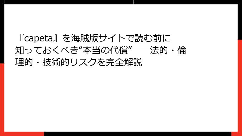 『capeta』を海賊版サイトで読む前に知っておくべき“本当の代償”――法的・倫理的・技術的リスクを完全解説