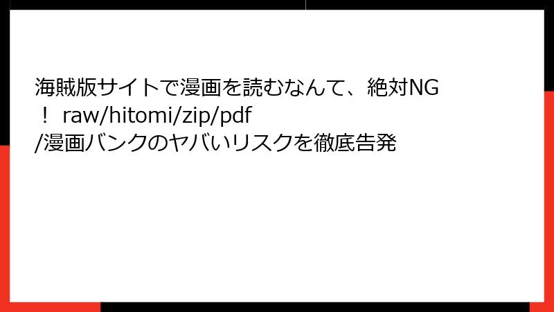 海賊版サイトで漫画を読むなんて、絶対NG! raw/hitomi/zip/pdf/漫画バンクのヤバいリスクを徹底告発