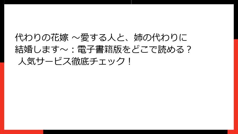 代わりの花嫁 ~愛する人と、姉の代わりに結婚します~:電子書籍版をどこで読める? 人気サービス徹底チェック!