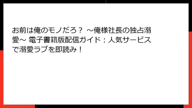 お前は俺のモノだろ? ~俺様社長の独占溺愛~ 電子書籍版配信ガイド:人気サービスで溺愛ラブを即読み!