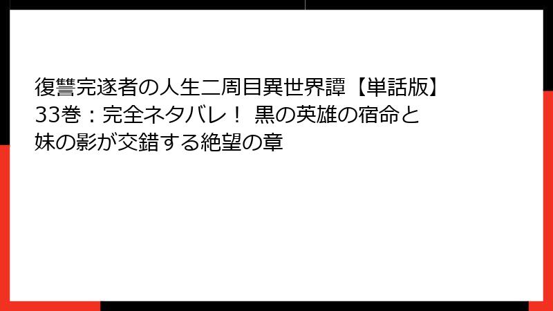 復讐完遂者の人生二周目異世界譚【単話版】33巻:完全ネタバレ! 黒の英雄の宿命と妹の影が交錯する絶望の章