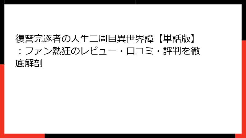 復讐完遂者の人生二周目異世界譚【単話版】:ファン熱狂のレビュー・口コミ・評判を徹底解剖