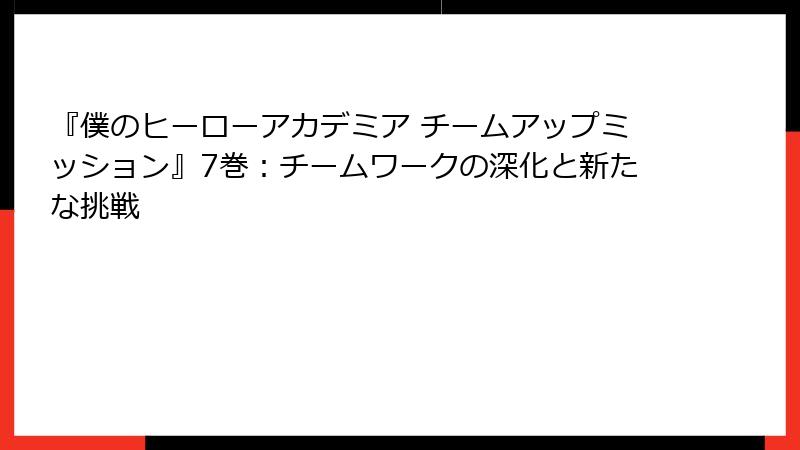 『僕のヒーローアカデミア チームアップミッション』7巻:チームワークの深化と新たな挑戦