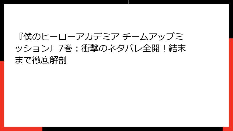 『僕のヒーローアカデミア チームアップミッション』7巻:衝撃のネタバレ全開!結末まで徹底解剖