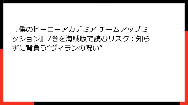 『僕のヒーローアカデミア チームアップミッション』7巻を海賊版で読むリスク:知らずに背負う“ヴィランの呪い”