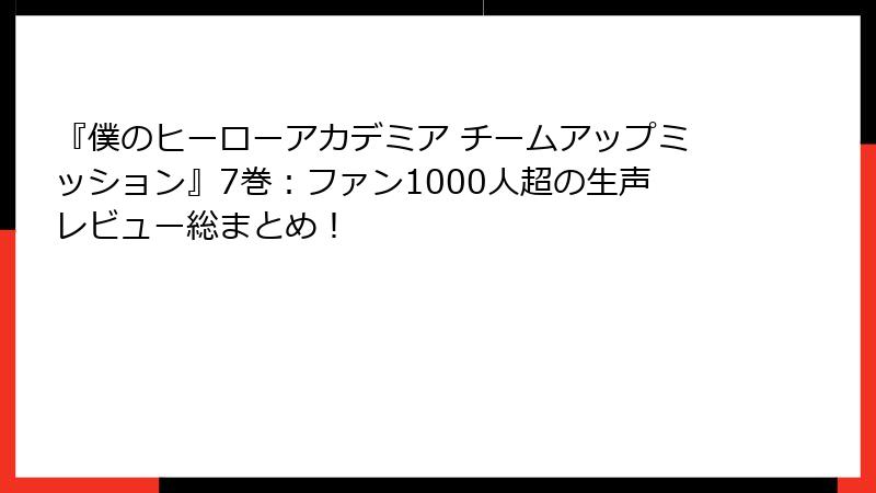 『僕のヒーローアカデミア チームアップミッション』7巻:ファン1000人超の生声レビュー総まとめ!