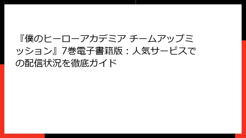 『僕のヒーローアカデミア チームアップミッション』7巻電子書籍版:人気サービスでの配信状況を徹底ガイド