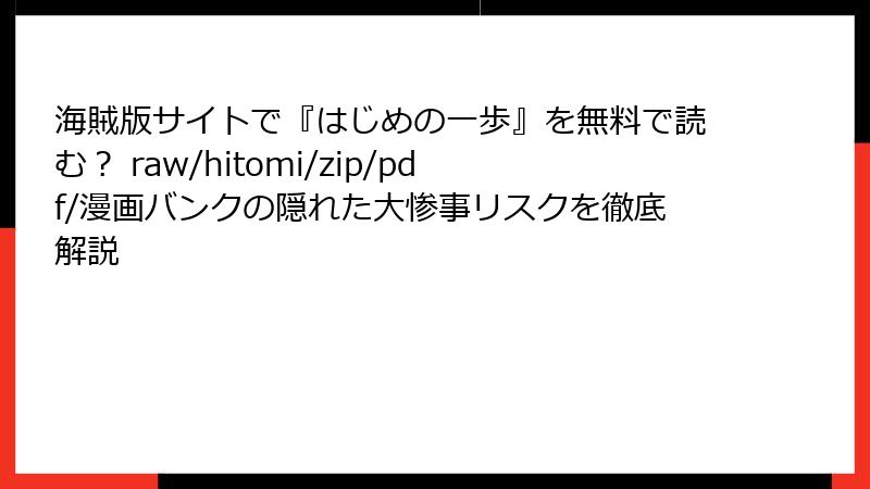 海賊版サイトで『はじめの一歩』を無料で読む? raw/hitomi/zip/pdf/漫画バンクの隠れた大惨事リスクを徹底解説