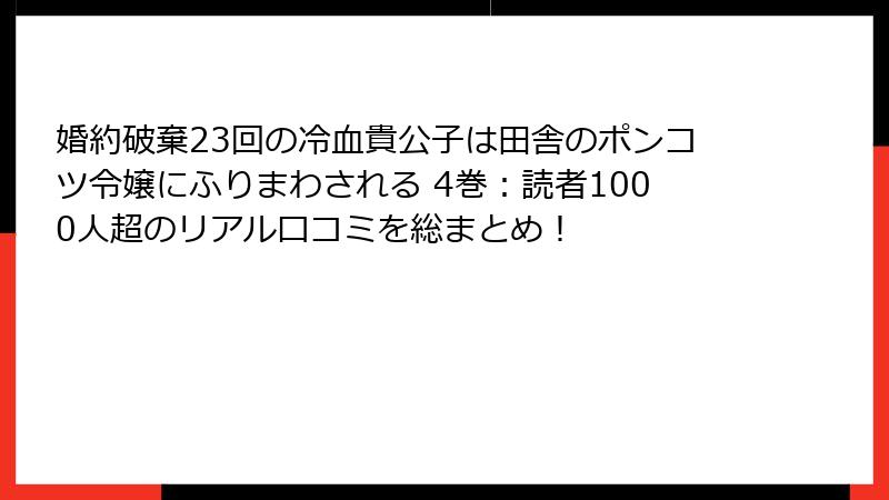 婚約破棄23回の冷血貴公子は田舎のポンコツ令嬢にふりまわされる 4巻:読者1000人超のリアル口コミを総まとめ!