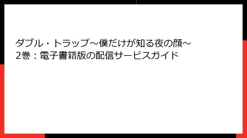 ダブル・トラップ〜僕だけが知る夜の顔〜 2巻:電子書籍版の配信サービスガイド