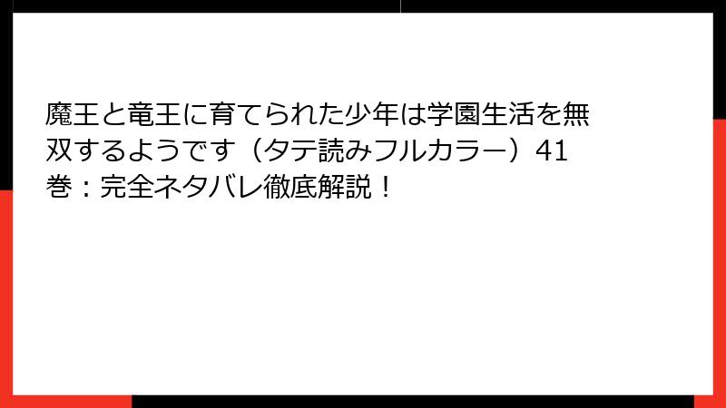 魔王と竜王に育てられた少年は学園生活を無双するようです(タテ読みフルカラー)41巻:完全ネタバレ徹底解説!