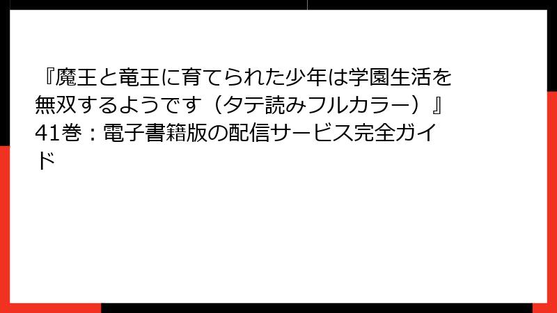 『魔王と竜王に育てられた少年は学園生活を無双するようです(タテ読みフルカラー)』41巻:電子書籍版の配信サービス完全ガイド