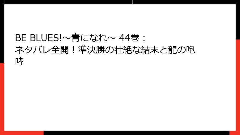 BE BLUES!~青になれ~ 44巻:ネタバレ全開!準決勝の壮絶な結末と龍の咆哮