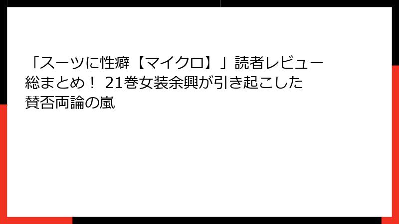 「スーツに性癖【マイクロ】」読者レビュー総まとめ! 21巻女装余興が引き起こした賛否両論の嵐