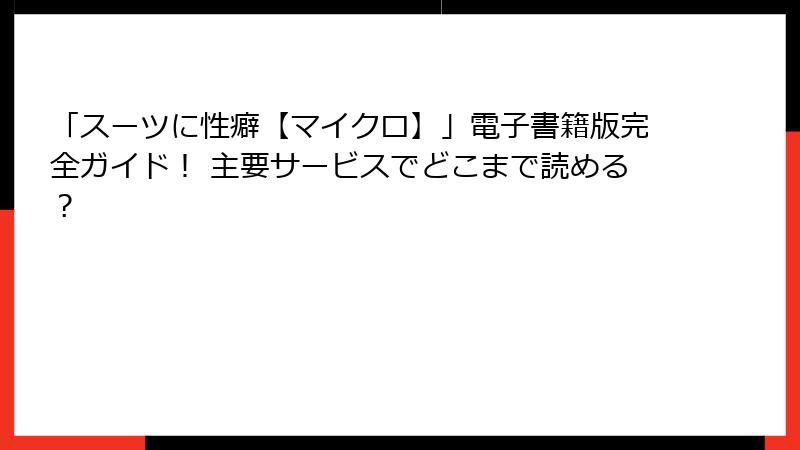 「スーツに性癖【マイクロ】」電子書籍版完全ガイド! 主要サービスでどこまで読める?