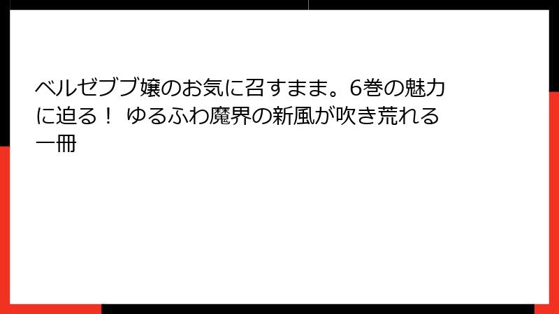 ベルゼブブ嬢のお気に召すまま。6巻の魅力に迫る! ゆるふわ魔界の新風が吹き荒れる一冊