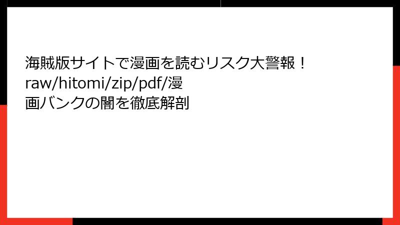 海賊版サイトで漫画を読むリスク大警報! raw/hitomi/zip/pdf/漫画バンクの闇を徹底解剖