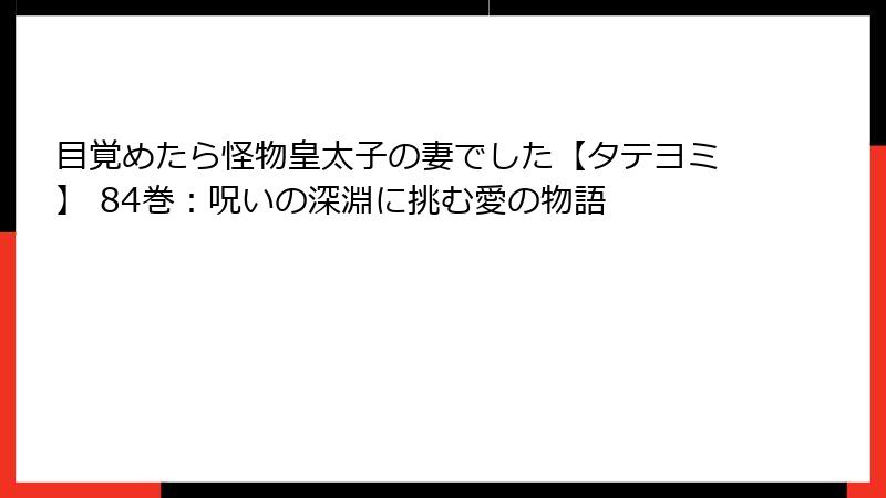 目覚めたら怪物皇太子の妻でした【タテヨミ】 84巻:呪いの深淵に挑む愛の物語